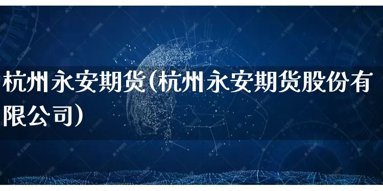杭州永安期货(杭州永安期货股份有限公司)_https://www.rzcpcj.com_天猫运营_第1张