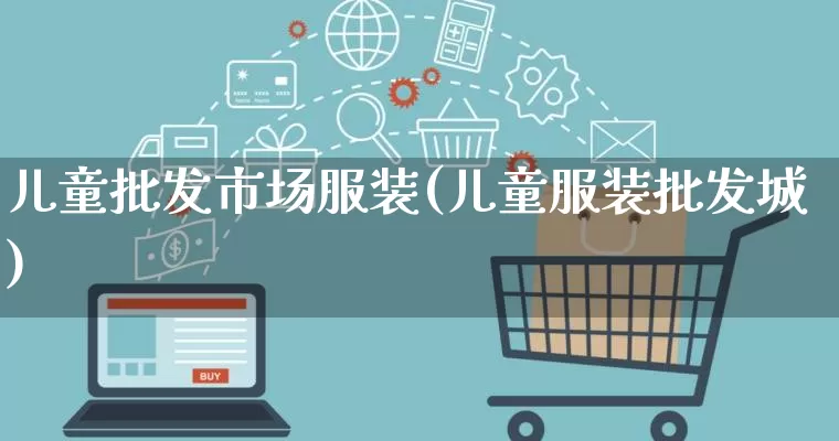 儿童批发市场服装(儿童服装批发城)_https://www.rzcpcj.com_天猫运营_第1张
