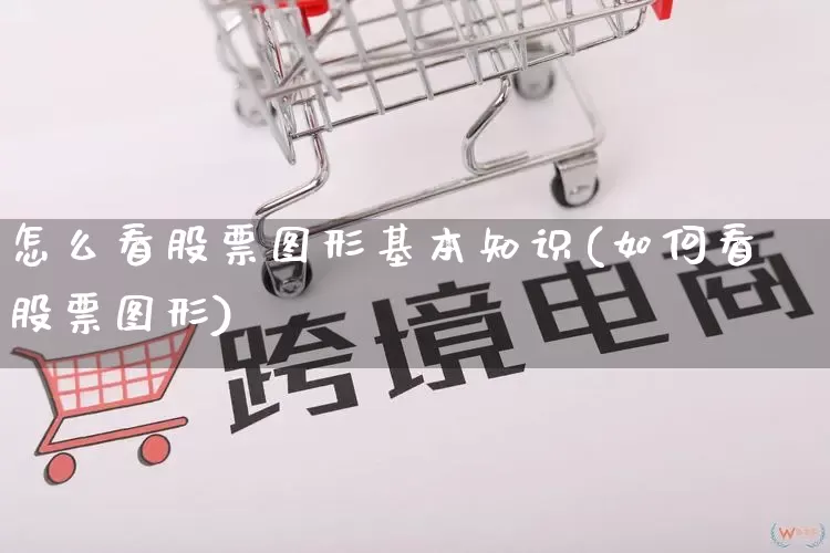 怎么看股票图形基本知识(如何看股票图形)_https://www.rzcpcj.com_天猫运营_第1张