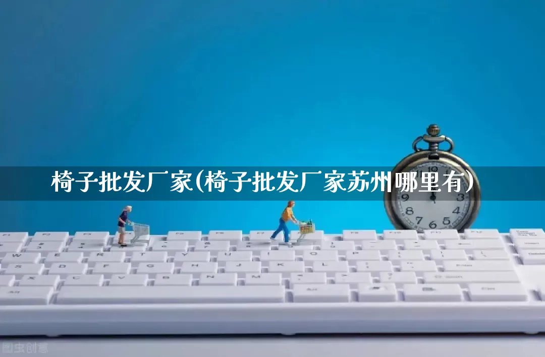 椅子批发厂家(椅子批发厂家苏州哪里有)_https://www.rzcpcj.com_直通车_第1张