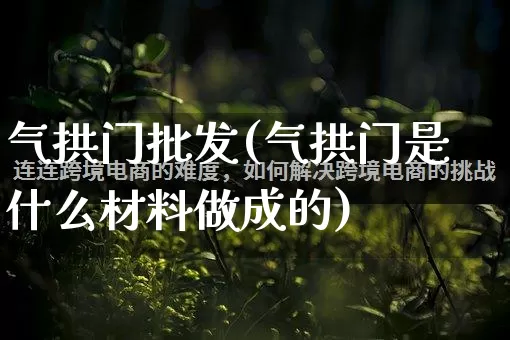 气拱门批发(气拱门是什么材料做成的)_https://www.rzcpcj.com_代运营_第1张