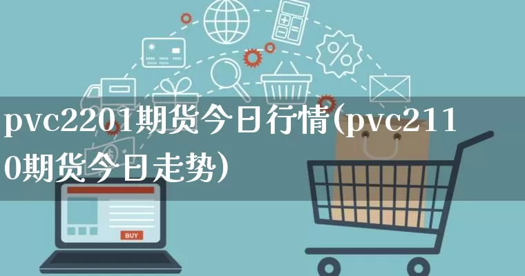 pvc2201期货今日行情(pvc2110期货今日走势)_https://www.rzcpcj.com_天猫运营_第1张