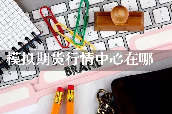模拟期货行情中心在哪_https://www.rzcpcj.com_淘宝运营_第1张