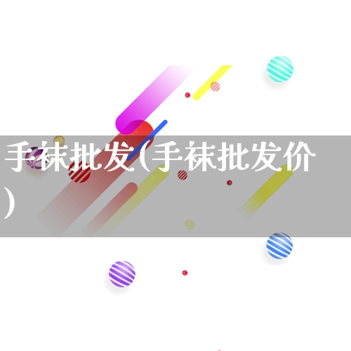 手袜批发(手袜批发价)_https://www.rzcpcj.com_抖音快手_第1张