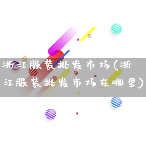 浙江服装批发市场(浙江服装批发市场在哪里)_https://www.rzcpcj.com_淘宝运营_第1张