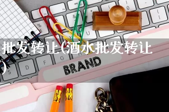 批发转让(酒水批发转让)_https://www.rzcpcj.com_直通车_第1张