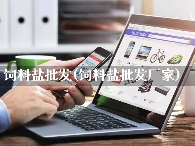饲料盐批发(饲料盐批发厂家)_https://www.rzcpcj.com_天猫运营_第1张