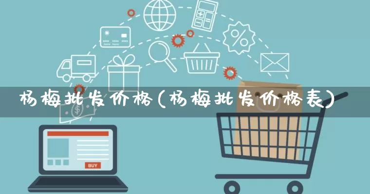 杨梅批发价格(杨梅批发价格表)_https://www.rzcpcj.com_代运营_第1张
