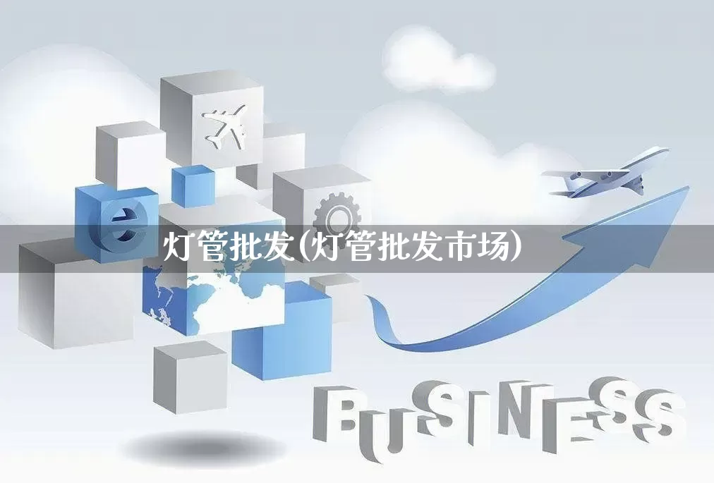 灯管批发(灯管批发市场)_https://www.rzcpcj.com_抖音快手_第1张