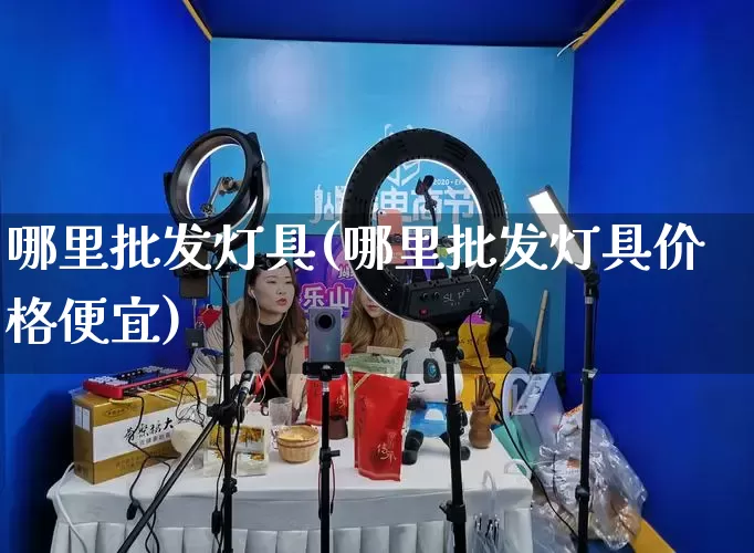 哪里批发灯具(哪里批发灯具价格便宜)_https://www.rzcpcj.com_抖音快手_第1张