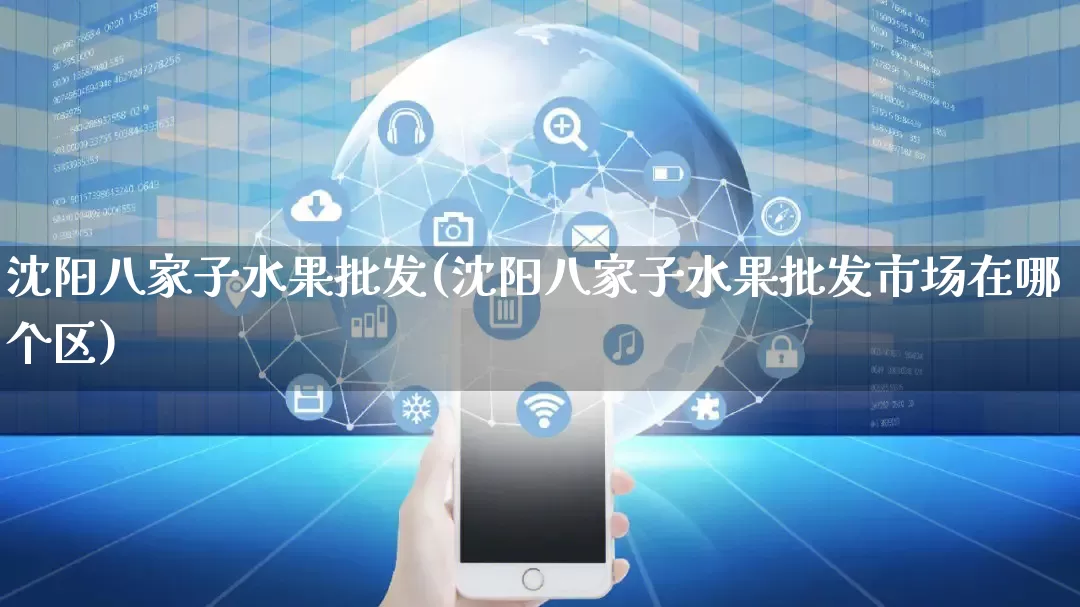 沈阳八家子水果批发(沈阳八家子水果批发市场在哪个区)_https://www.rzcpcj.com_抖音快手_第1张