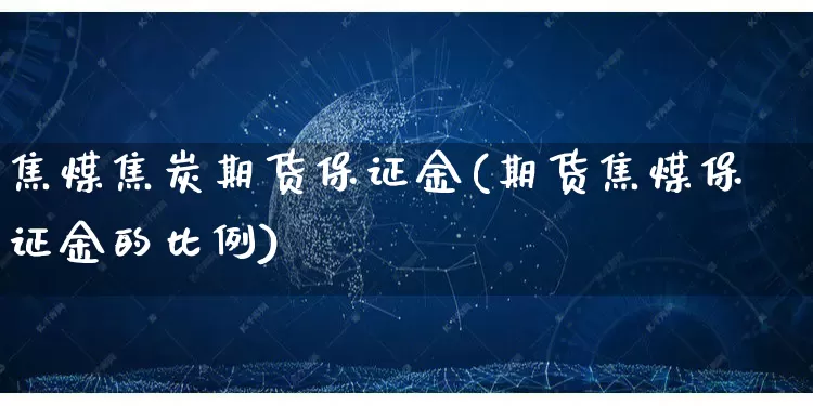 焦煤焦炭期货保证金(期货焦煤保证金的比例)_https://www.rzcpcj.com_开网店_第1张