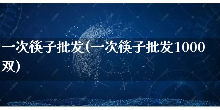 一次筷子批发(一次筷子批发1000双)_https://www.rzcpcj.com_直通车_第1张