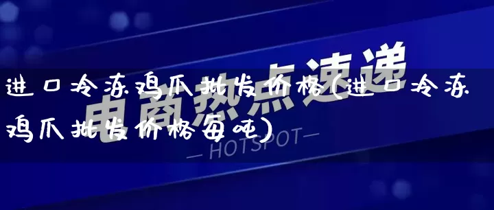 进口冷冻鸡爪批发价格(进口冷冻鸡爪批发价格每吨)_https://www.rzcpcj.com_天猫运营_第1张