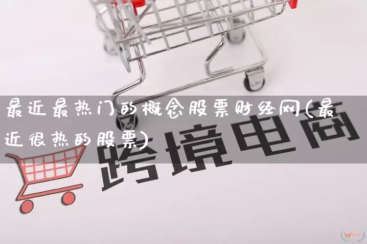 最近最热门的概念股票财经网(最近很热的股票)_https://www.rzcpcj.com_天猫运营_第1张