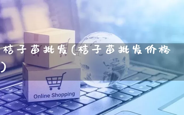桔子苗批发(桔子苗批发价格)_https://www.rzcpcj.com_抖音快手_第1张