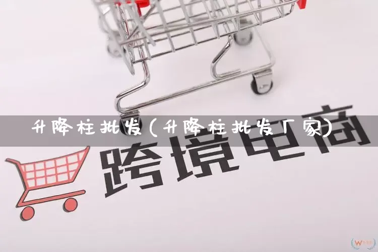 升降柱批发(升降柱批发厂家)_https://www.rzcpcj.com_天猫运营_第1张