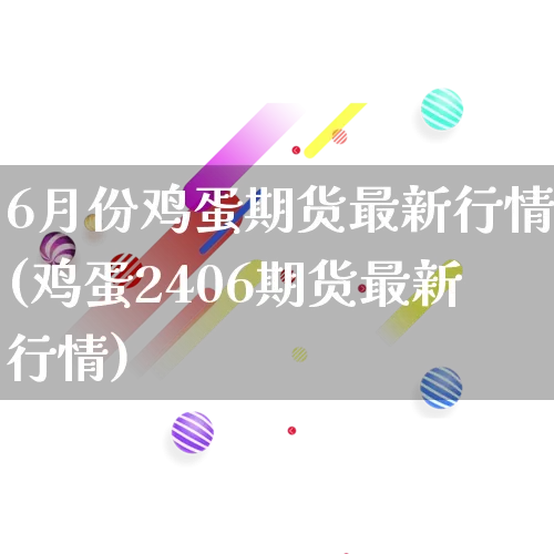 6月份鸡蛋期货最新行情(鸡蛋2406期货最新行情)_https://www.rzcpcj.com_开网店_第1张