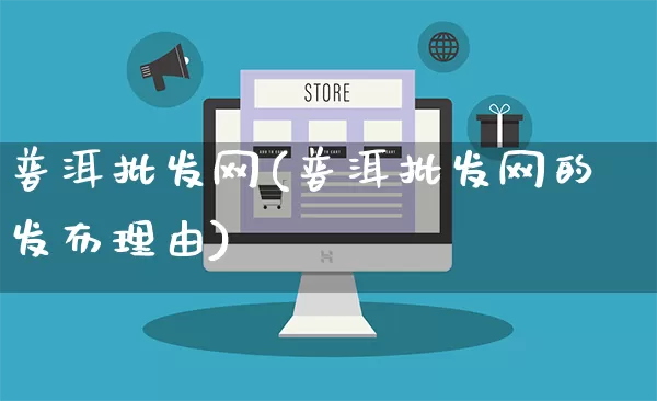 普洱批发网(普洱批发网的发布理由)_https://www.rzcpcj.com_直通车_第1张