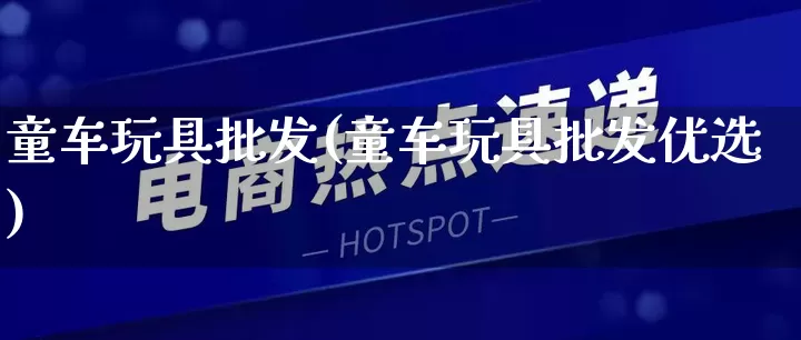 童车玩具批发(童车玩具批发优选)_https://www.rzcpcj.com_淘宝运营_第1张