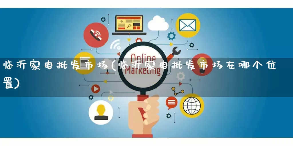 临沂家电批发市场(临沂家电批发市场在哪个位置)_https://www.rzcpcj.com_天猫运营_第1张
