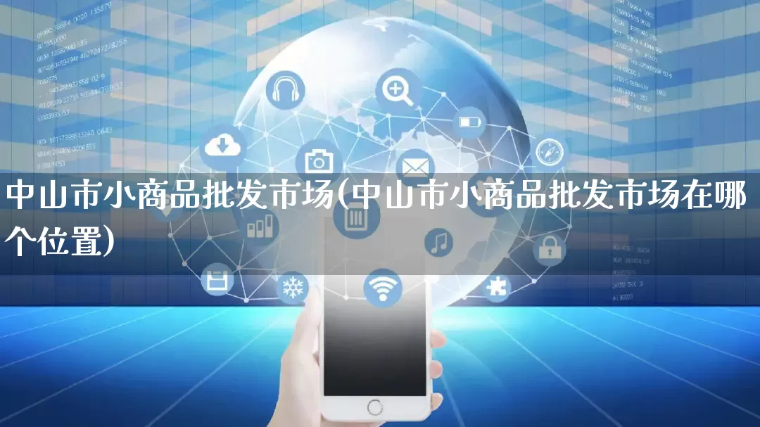 中山市小商品批发市场(中山市小商品批发市场在哪个位置)_https://www.rzcpcj.com_开网店_第1张