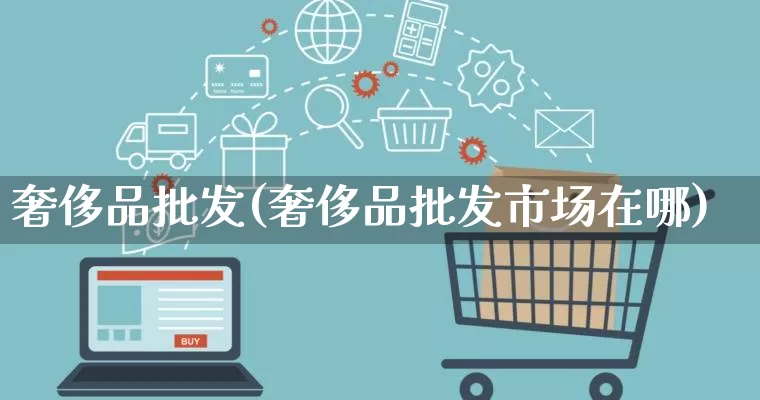 奢侈品批发(奢侈品批发市场在哪)_https://www.rzcpcj.com_抖音快手_第1张