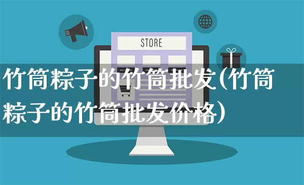 竹筒粽子的竹筒批发(竹筒粽子的竹筒批发价格)_https://www.rzcpcj.com_抖音快手_第1张