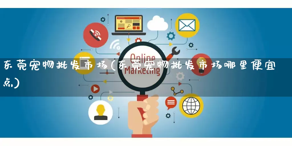 东莞宠物批发市场(东莞宠物批发市场哪里便宜点)_https://www.rzcpcj.com_淘宝运营_第1张