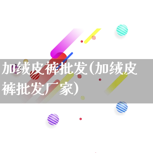 加绒皮裤批发(加绒皮裤批发厂家)_https://www.rzcpcj.com_淘宝运营_第1张
