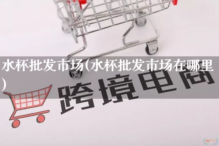 水杯批发市场(水杯批发市场在哪里)_https://www.rzcpcj.com_代运营_第1张