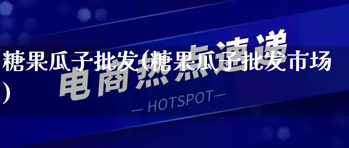 糖果瓜子批发(糖果瓜子批发市场)_https://www.rzcpcj.com_开网店_第1张