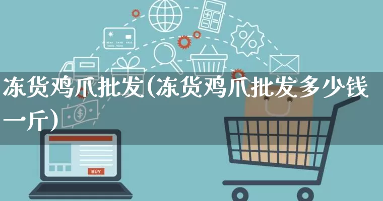 冻货鸡爪批发(冻货鸡爪批发多少钱一斤)_天猫运营_第1张_电商运营网 冻货鸡爪批发(冻货鸡爪批发多少钱一斤)_https://www.rzcpcj.com_天猫运营_第1张