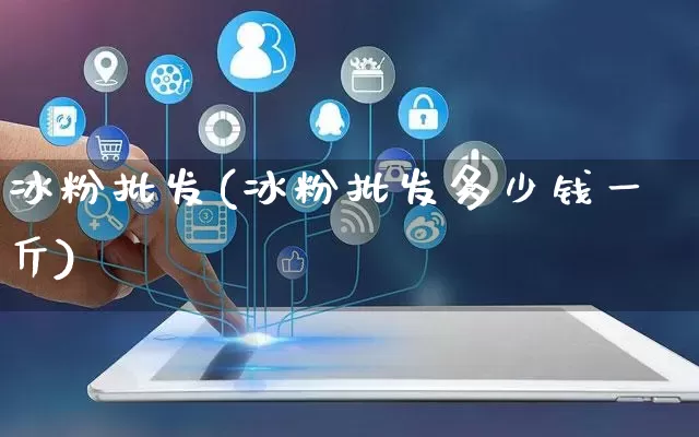 冰粉批发(冰粉批发多少钱一斤)_https://www.rzcpcj.com_淘宝运营_第1张