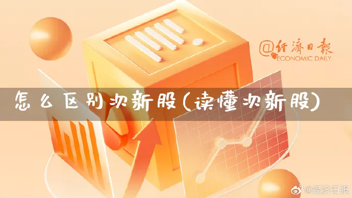 怎么区别次新股(读懂次新股)_https://www.rzcpcj.com_天猫运营_第1张
