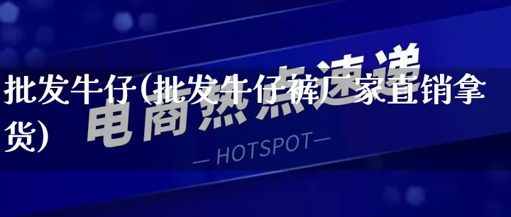 批发牛仔(批发牛仔裤厂家直销拿货)_https://www.rzcpcj.com_天猫运营_第1张