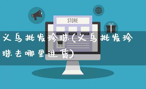 义乌批发珍珠(义乌批发珍珠去哪里进货)_https://www.rzcpcj.com_直通车_第1张