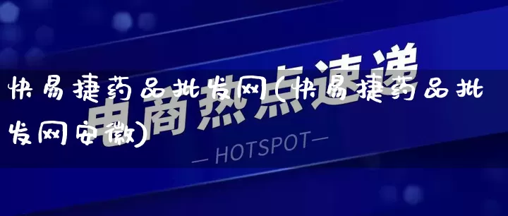 快易捷药品批发网(快易捷药品批发网安徽)_https://www.rzcpcj.com_直通车_第1张