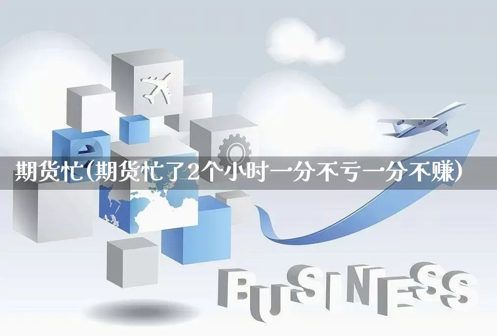 期货忙(期货忙了2个小时一分不亏一分不赚)_https://www.rzcpcj.com_直通车_第1张