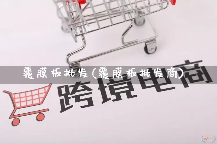 覆膜板批发(覆膜板批发商)_https://www.rzcpcj.com_天猫运营_第1张