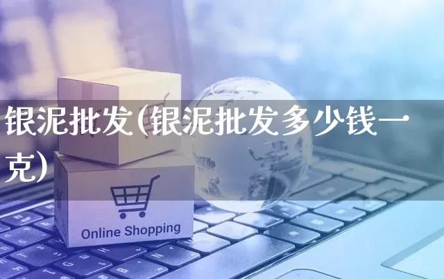 银泥批发(银泥批发多少钱一克)_https://www.rzcpcj.com_直通车_第1张