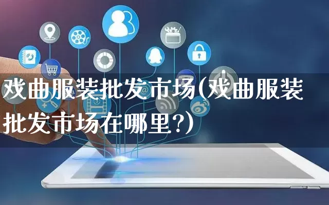 戏曲服装批发市场(戏曲服装批发市场在哪里?)_https://www.rzcpcj.com_淘宝运营_第1张