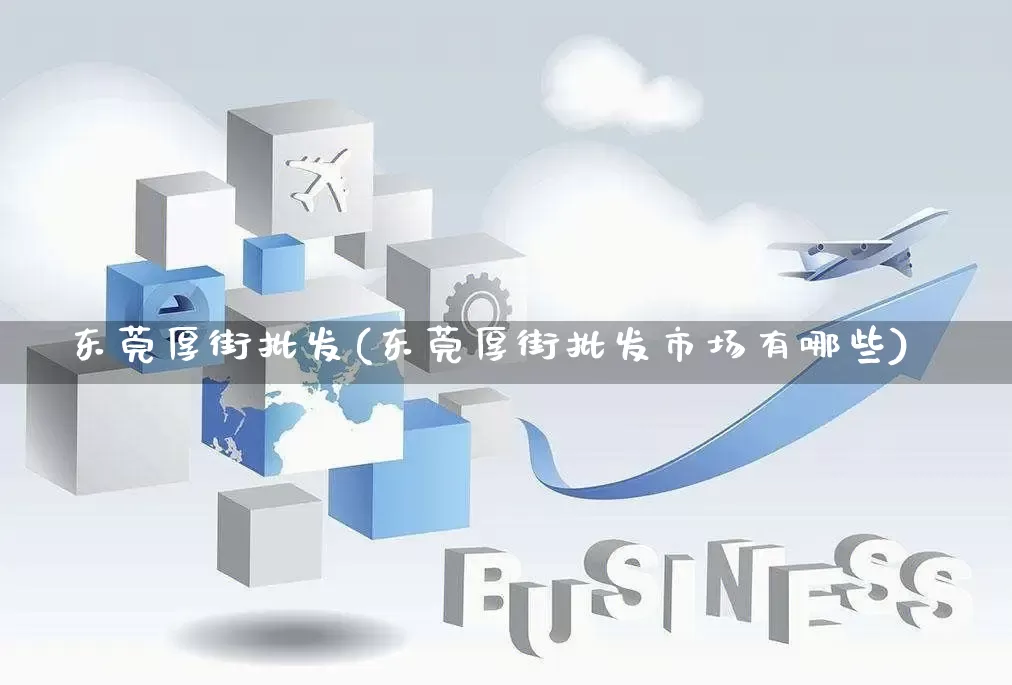 东莞厚街批发(东莞厚街批发市场有哪些)_淘宝运营_第1张_电商运营网 东莞厚街批发(东莞厚街批发市场有哪些)_https://www.rzcpcj.com_淘宝运营_第1张