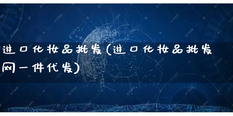 进口化妆品批发(进口化妆品批发网一件代发)_https://www.rzcpcj.com_抖音快手_第1张
