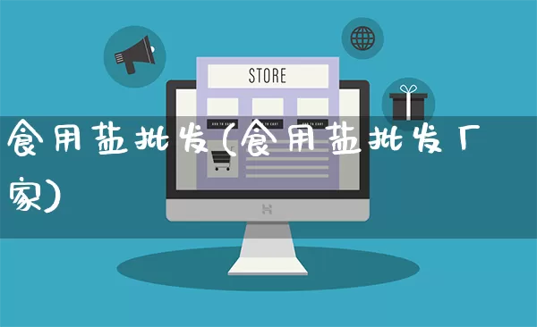 食用盐批发(食用盐批发厂家)_https://www.rzcpcj.com_淘宝运营_第1张