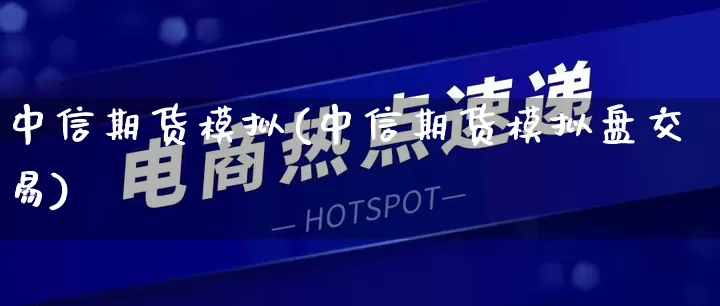 中信期货模拟(中信期货模拟盘交易)_https://www.rzcpcj.com_直通车_第1张