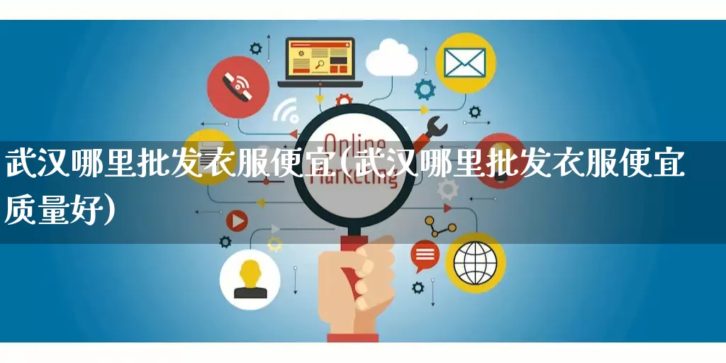 武汉哪里批发衣服便宜(武汉哪里批发衣服便宜质量好)_https://www.rzcpcj.com_抖音快手_第1张