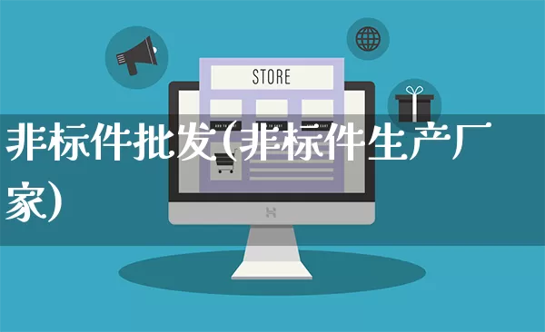 非标件批发(非标件生产厂家)_https://www.rzcpcj.com_天猫运营_第1张