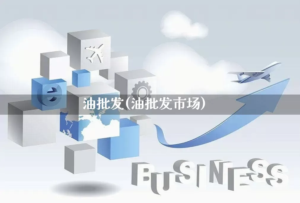 油批发(油批发市场)_https://www.rzcpcj.com_抖音快手_第1张