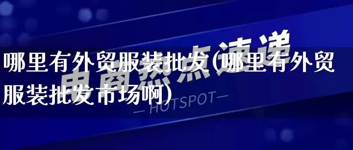 哪里有外贸服装批发(哪里有外贸服装批发市场啊)_https://www.rzcpcj.com_直通车_第1张